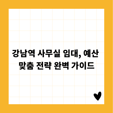 강남역 사무실 임대, 예산 맞춤 전략 완벽 가이드