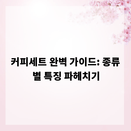 커피세트 완벽 가이드: 종류별 특징 파헤치기