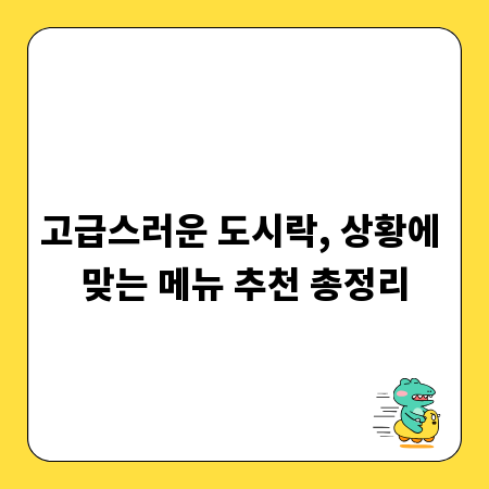 고급스러운 도시락, 상황에 맞는 메뉴 추천 총정리