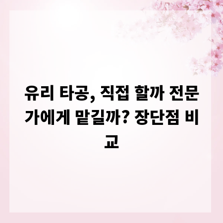 유리 타공, 직접 할까 전문가에게 맡길까? 장단점 비교
