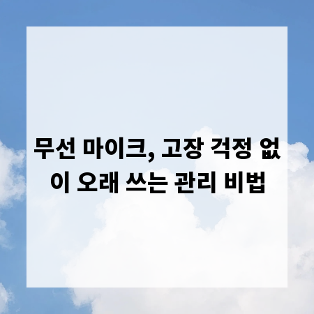 무선 마이크, 고장 걱정 없이 오래 쓰는 관리 비법