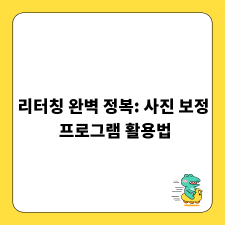 리터칭 완벽 정복: 사진 보정 프로그램 활용법
