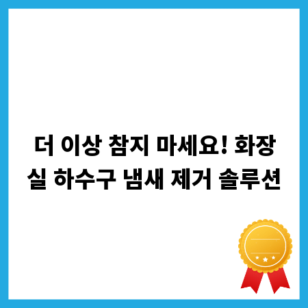 더 이상 참지 마세요! 화장실 하수구 냄새 제거 솔루션