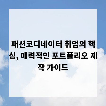 패션코디네이터 취업의 핵심, 매력적인 포트폴리오 제작 가이드
