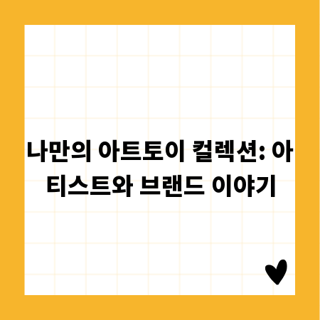 나만의 아트토이 컬렉션: 아티스트와 브랜드 이야기