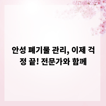안성 폐기물 관리, 이제 걱정 끝! 전문가와 함께
