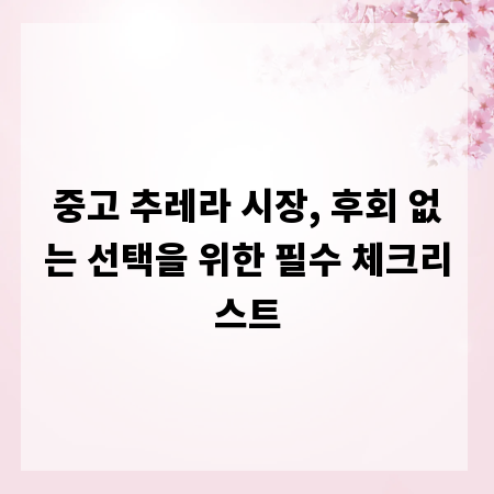 중고 추레라 시장, 후회 없는 선택을 위한 필수 체크리스트
