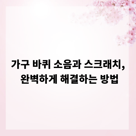 가구 바퀴 소음과 스크래치, 완벽하게 해결하는 방법