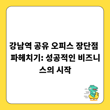 강남역 공유 오피스 장단점 파헤치기: 성공적인 비즈니스의 시작