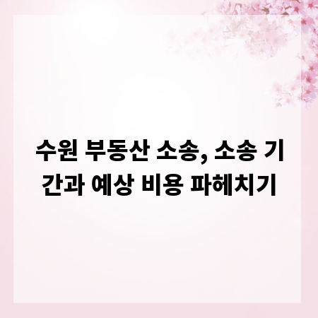 수원 부동산 소송, 소송 기간과 예상 비용 파헤치기
