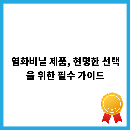 염화비닐 제품, 현명한 선택을 위한 필수 가이드