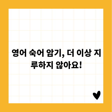 영어 숙어 암기, 더 이상 지루하지 않아요!