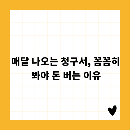 매달 나오는 청구서, 꼼꼼히 봐야 돈 버는 이유