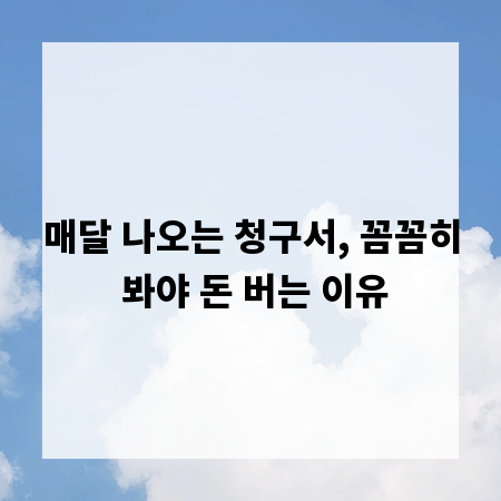 매달 나오는 청구서, 꼼꼼히 봐야 돈 버는 이유