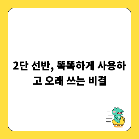 2단 선반, 똑똑하게 사용하고 오래 쓰는 비결