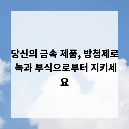 당신의 금속 제품, 방청제로 녹과 부식으로부터 지키세요