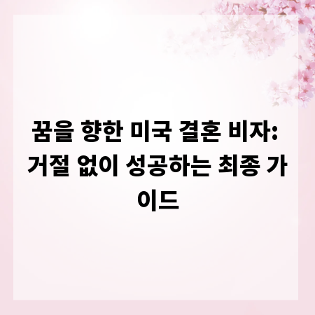꿈을 향한 미국 결혼 비자: 거절 없이 성공하는 최종 가이드