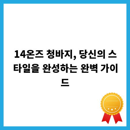 14온즈 청바지, 당신의 스타일을 완성하는 완벽 가이드