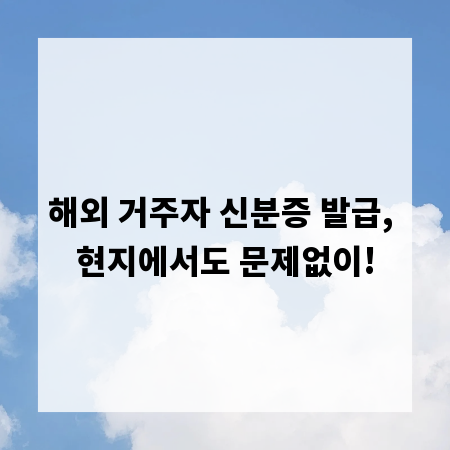 해외 거주자 신분증 발급, 현지에서도 문제없이!