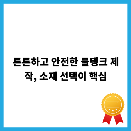 튼튼하고 안전한 물탱크 제작, 소재 선택이 핵심