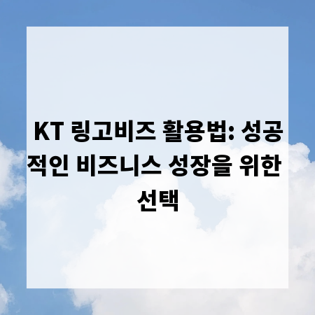 KT 링고비즈 활용법: 성공적인 비즈니스 성장을 위한 선택