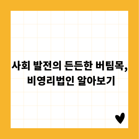 사회 발전의 든든한 버팀목, 비영리법인 알아보기