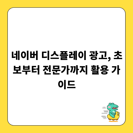 네이버 디스플레이 광고, 초보부터 전문가까지 활용 가이드