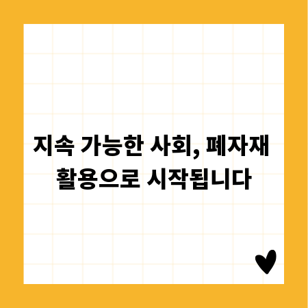 지속 가능한 사회, 폐자재 활용으로 시작됩니다