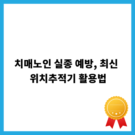 치매노인 실종 예방, 최신 위치추적기 활용법