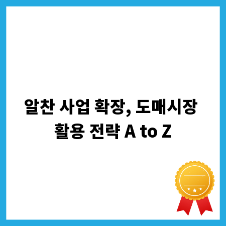 알찬 사업 확장, 도매시장 활용 전략 A to Z