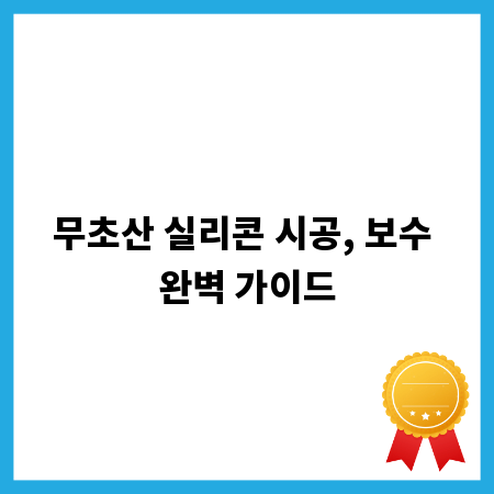 무초산 실리콘 시공, 보수 완벽 가이드