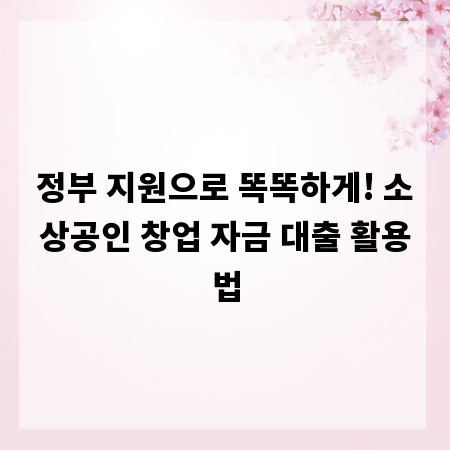 정부 지원으로 똑똑하게! 소상공인 창업 자금 대출 활용법