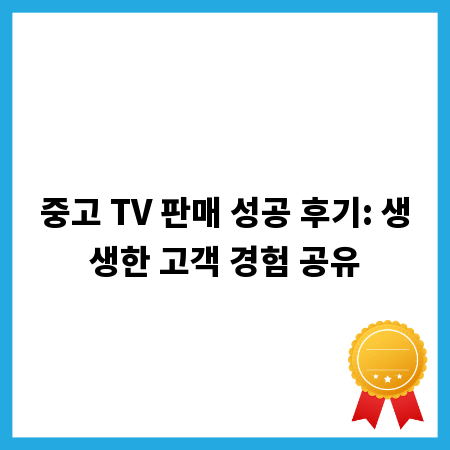 중고 TV 판매 성공 후기: 생생한 고객 경험 공유