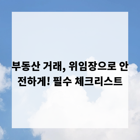 부동산 거래, 위임장으로 안전하게! 필수 체크리스트