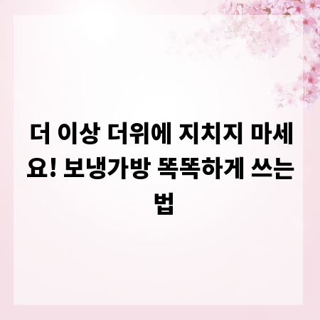 더 이상 더위에 지치지 마세요! 보냉가방 똑똑하게 쓰는 법