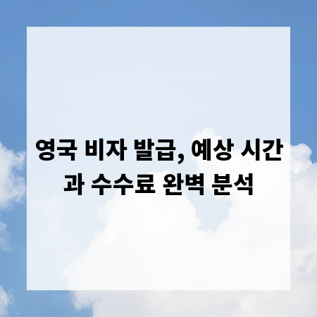 영국 비자 발급, 예상 시간과 수수료 완벽 분석