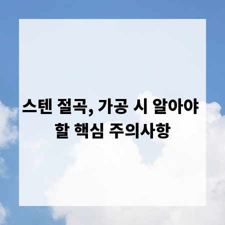 스텐 절곡, 가공 시 알아야 할 핵심 주의사항