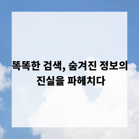 똑똑한 검색, 숨겨진 정보의 진실을 파헤치다