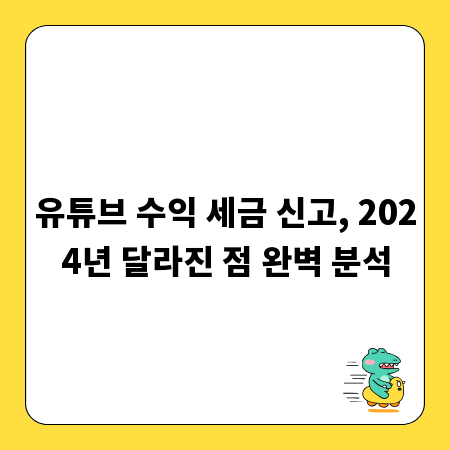 유튜브 수익 세금 신고, 2024년 달라진 점 완벽 분석