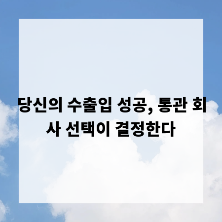 당신의 수출입 성공, 통관 회사 선택이 결정한다
