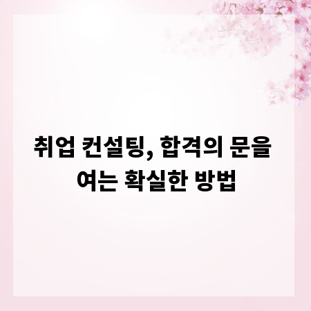 취업 컨설팅, 합격의 문을 여는 확실한 방법