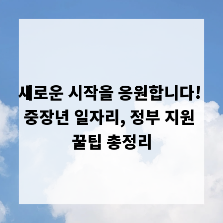 새로운 시작을 응원합니다! 중장년 일자리, 정부 지원 꿀팁 총정리