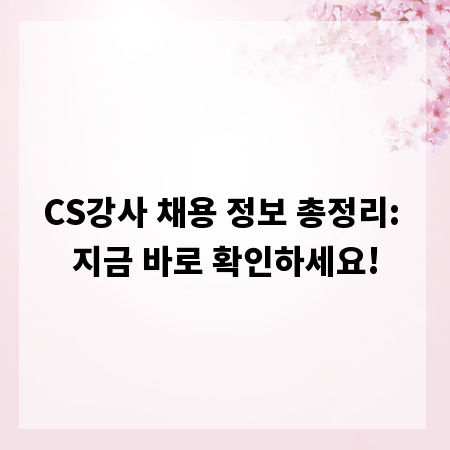 CS강사 채용 정보 총정리: 지금 바로 확인하세요!
