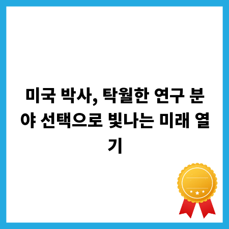 미국 박사, 탁월한 연구 분야 선택으로 빛나는 미래 열기