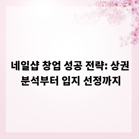 네일샵 창업 성공 전략: 상권 분석부터 입지 선정까지