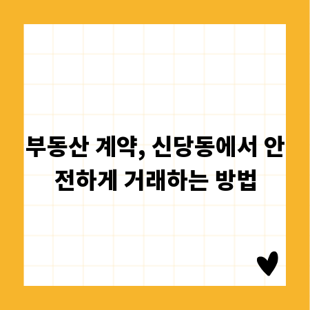 부동산 계약, 신당동에서 안전하게 거래하는 방법