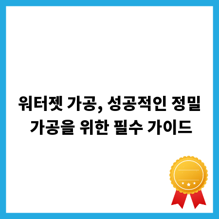 워터젯 가공, 성공적인 정밀 가공을 위한 필수 가이드