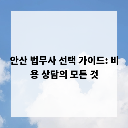 안산 법무사 선택 가이드: 비용 상담의 모든 것