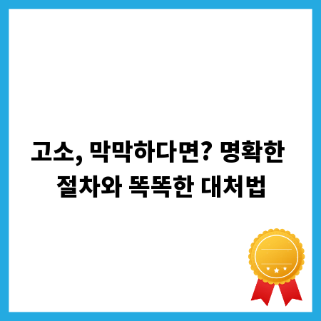 고소, 막막하다면? 명확한 절차와 똑똑한 대처법