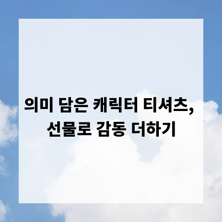 의미 담은 캐릭터 티셔츠, 선물로 감동 더하기